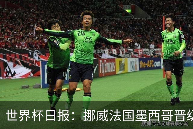 世界杯日报：挪威法国墨西哥晋级 巴西大将恐因伤退出