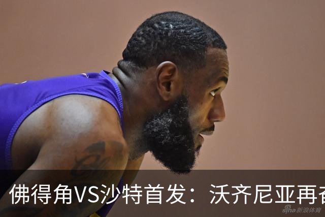 佛得角VS沙特首发：沃齐尼亚再奋力一搏 布赖坎登场