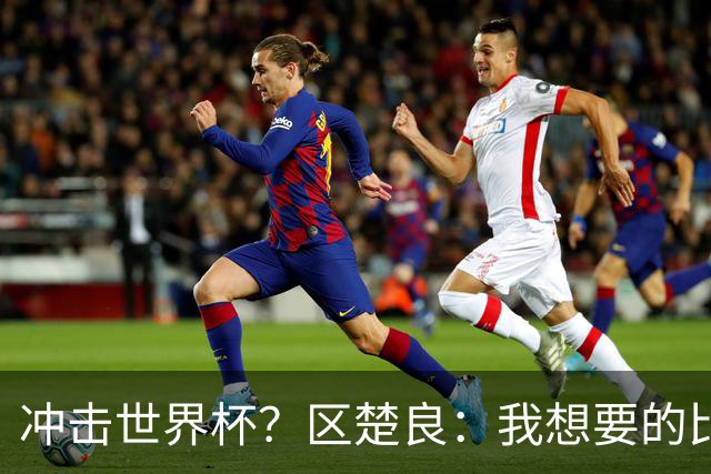 冲击世界杯？区楚良：我想要的比奇迹更多