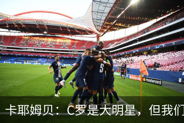 卡耶姆贝：C罗是大明星，但我们不在乎面前的对手是谁