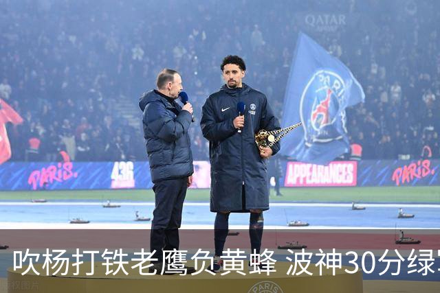 吹杨打铁老鹰负黄蜂 波神30分绿军险胜尼克斯