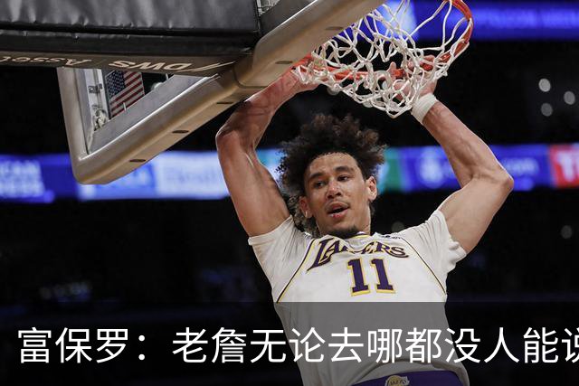 富保罗：老詹无论去哪都没人能说他抱团 即使去马刺&雷霆&尼克斯