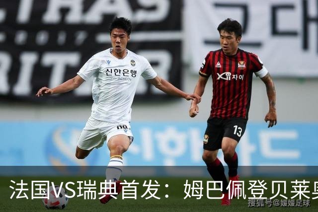 法国VS瑞典首发：姆巴佩登贝莱奥利塞 伊萨克约克雷斯