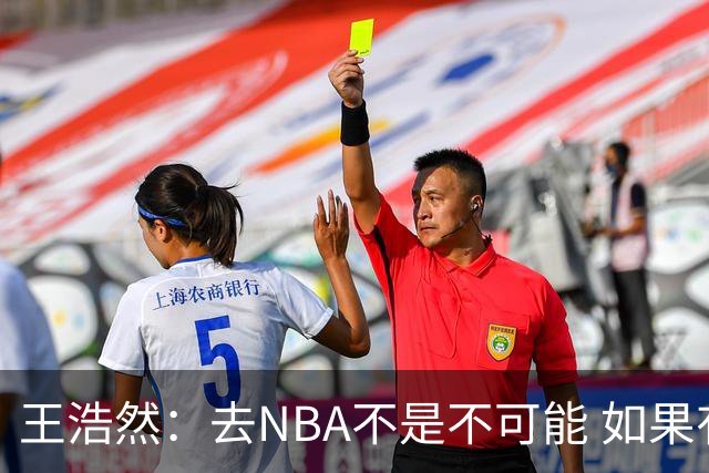 王浩然：去NBA不是不可能 如果有一天我有机会 我也会去争取