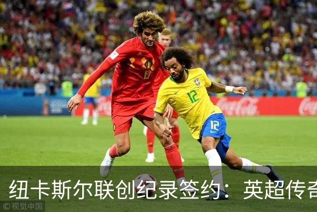 纽卡斯尔联创纪录签约：英超传奇、289球射手与本地英雄齐聚