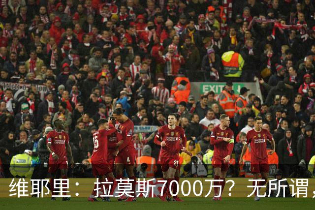 维耶里：拉莫斯7000万？无所谓，他非常强；我会多给300万留住DV9