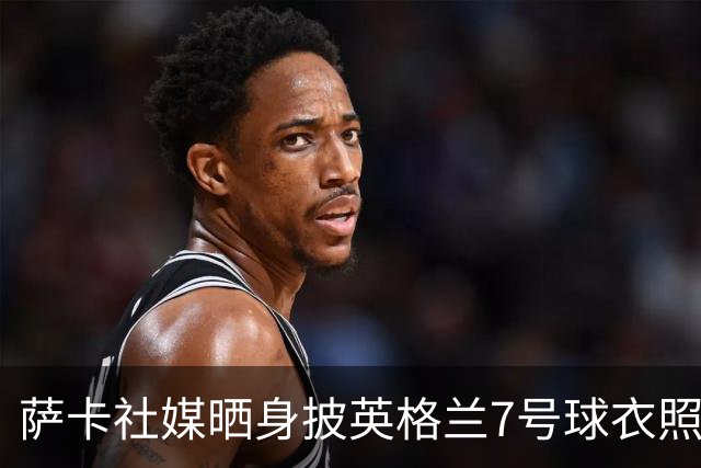 萨卡社媒晒身披英格兰7号球衣照片：7号