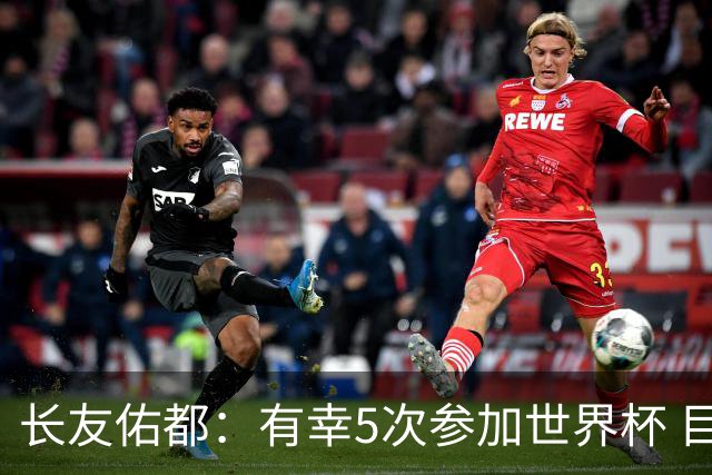 长友佑都：有幸5次参加世界杯 目前还没有做未来规划有可能退役
